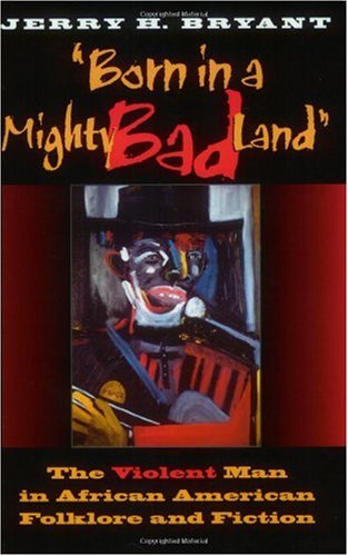 Born in a Mighty Bad Land: The Violent Man in African American Folklore and Fiction (Blacks in the Diaspora)