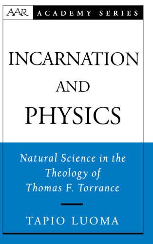 Incarnation and Physics: Natural Science in the Theology of Thomas F. Torrance (American Academy of Religion Academy Series)