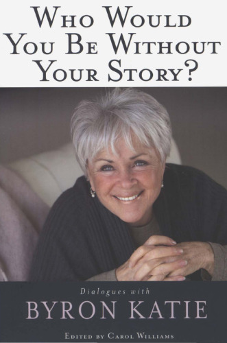 Who Would You Be Without Your Story?: Dialogues with Byron Katie