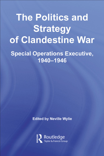 The Politics of Strategic and Clandestine War:  Special Operations Executive, 1940-1946 (Studies in Intelligence)