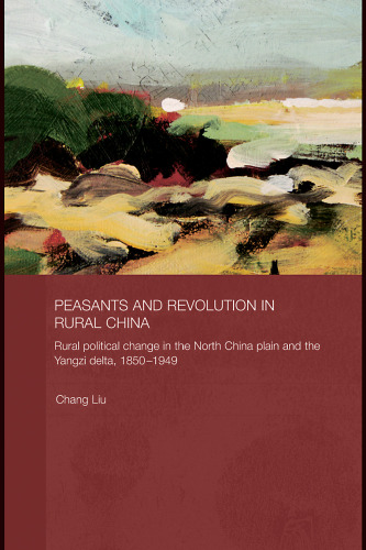 Peasants and Revolution in Rural China: Rural Political Change in the North China Plain and the Yangzi Delta, 1850-1949 (Routledge Studies on the Chinese EconomyA?)