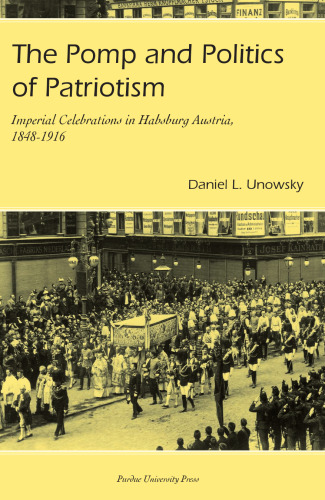 The Pomp and Politics of Patriotism: Imperial Celebrations in Habsburg Austria, 1848-1916 (Central European Studies)