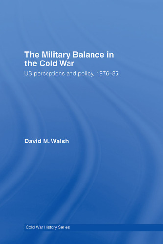 The Military Balance in the Cold War: US Perceptions and Policy, 1976-1985 (Cold War History)