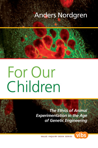 For Our Children: The Ethics of Animal Experimentation in the Age of Genetic Engineering (Value Inquiry Book)