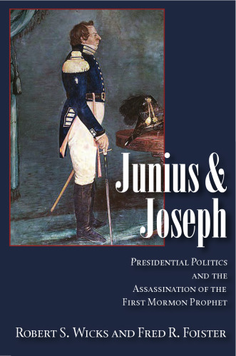 Junius And Joseph: Presidential Politics and the Assassination of the First Mormon Prophet