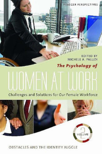 The Psychology of Women at Work: Challenges and Solutions for Our Female Workforce. Volume 2: Obstacles and the Identity Juggle