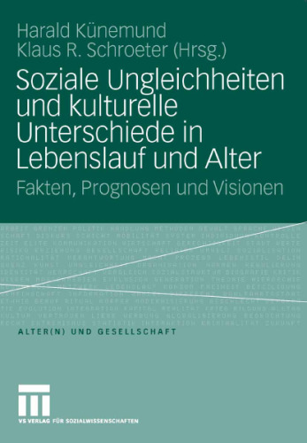 Soziale Ungleichheiten und kulturelle Unterschiede in Lebenslauf und Alter: Fakten, Prognosen und Visionen (Reihe: Alter(n) und Gesellschaft, Band 15)