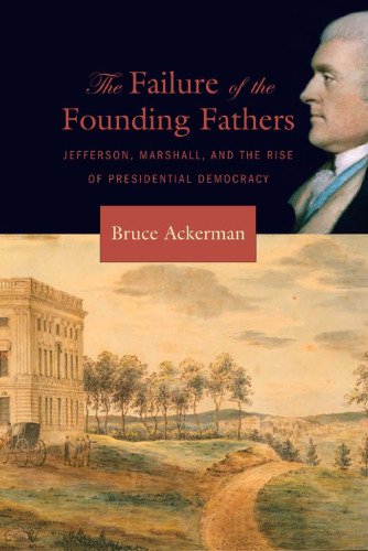 The Failure of the Founding Fathers: Jefferson, Marshall, and the Rise of Presidential Democracy