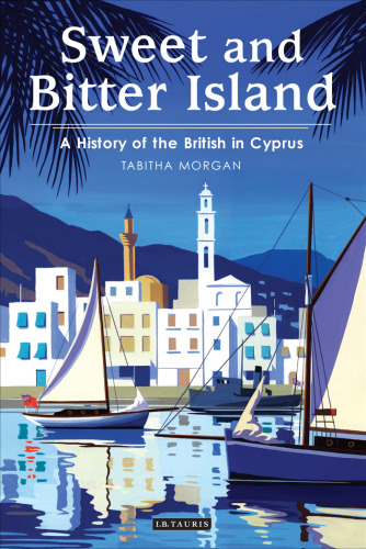 Sweet and Bitter Island: A History of the British in Cyprus