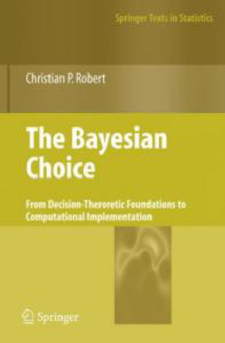 The Bayesian Choice: From Decision-Theoretic Foundations to Computational Implementation (Springer Texts in Statistics)