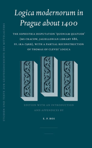 Logica Modernorum In Prague About 1400: The Sophistria Disputation 'quoniam Quatuor' (ms Cracow, Jagiellonian Library 686, Ff. 1ra-79rb) : With A Partial ... Zur Geistesgeschichte Des Mittelalters)