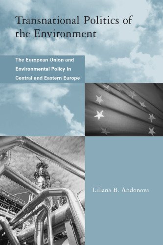 Transnational Politics of the Environment: The European Union and Environmental Policy in Central and Eastern Europe (Global Environmental Accord: Strategies ... Sustainability and Institutional Innovation)