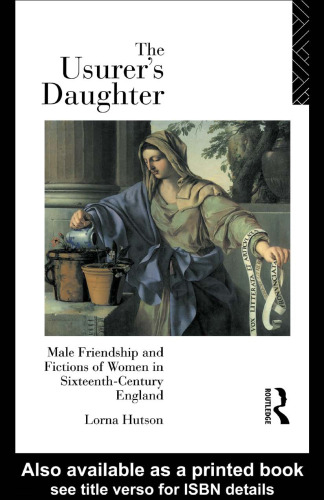 The Usurer's Daughter: Male Friendship and Fictions of Women in Sixteenth-Century England