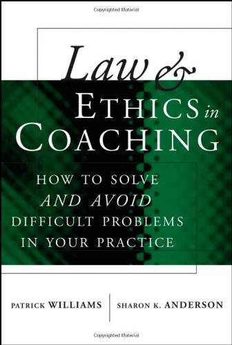 Law and Ethics in Coaching: How to Solveand AvoidDifficult Problems in Your Practice