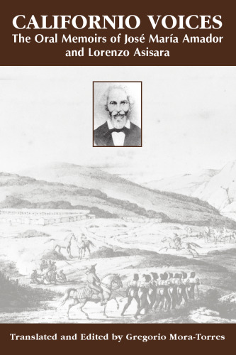 Californio Voices: The Oral Memoirs Of Jose Maria Amador And Lorenzo Asisara (Al Filo: Mexican American Studies)