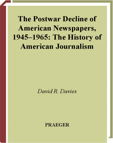 The Postwar Decline of American Newspapers, 1945-1965 (The History of American Journalism)