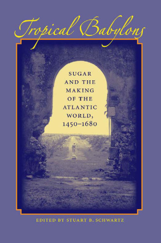 Tropical Babylons: Sugar and the Making of the Atlantic World, 1450-1680