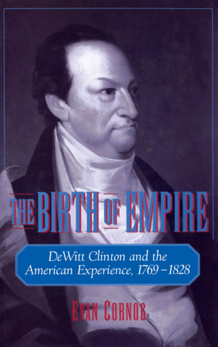 The Birth of Empire: DeWitt Clinton and the American Experience, 1769-1828