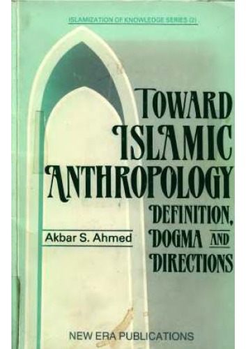 Toward Islamic Anthropology Definition, Dogma, and Directions