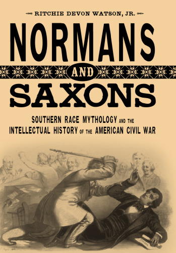 Normans and Saxons: Southern Race Mythology and the Intellectual History of the American Civil War (Southern Literary Studies)