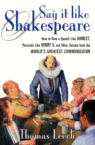 Say It Like Shakespeare: How to Give a Speech Like Hamlet, Persuade Like Henry V, and Other Secrets from the World's Greatest Communicator