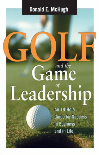 Golf and the Game of Leadership: An 18-Hole Guide for Success in Business and in Life