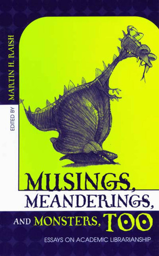 Musings, Meanderings, and Monsters, Too: Essays on Academic Librarianship