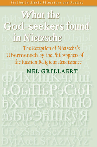 What the God-seekers found in Nietzsche: The Reception of Nietzsches Übermensch by the Philosophers of the Russian Religious Renaissance. (Studies in Slavic Literature & Poetics)