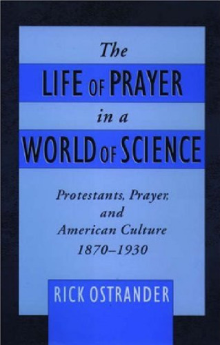 The Life of Prayer in a World of Science: Protestants, Prayer, and American Culture, 1870-1930 (Religion in America)