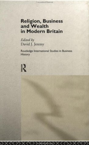 Religion, Business and Wealth in Modern Britain (Routledge International Studies in Business History)