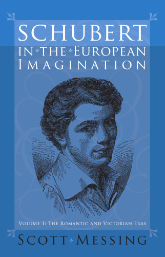 Schubert in the European Imagination, Volume 1: The Romantic and Victorian Eras (Eastman Studies in Music)