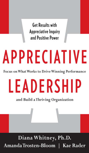 Appreciative Leadership: Focus on What Works to Drive Winning Performance and Build a Thriving Organization