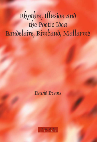 Rhythm, Illusion and the Poetic Idea: Baudelaire, Rimbaud, Mallarmé (Faux Titre 254)