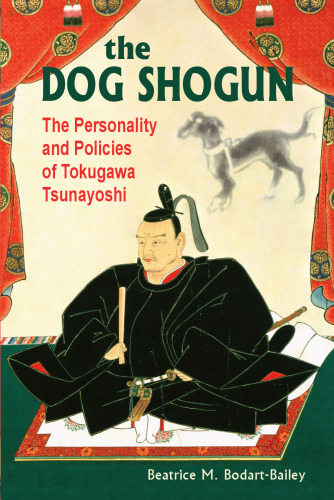 The Dog Shogun: The Personality And Policies of Tokugawa Tsunayoshi