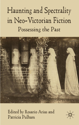 Haunting and Spectrality in Neo-Victorian Fiction: Possessing the Past