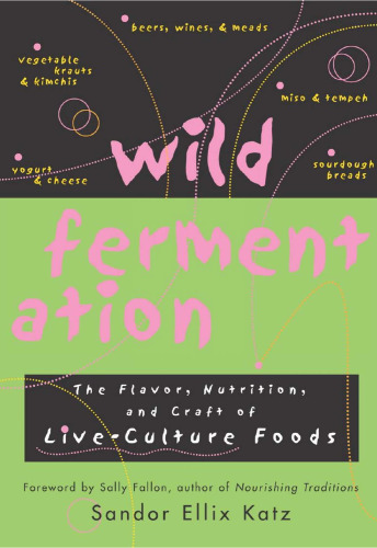 Wild Fermentation: The Flavor, Nutrition, and Craft of Live-Culture Foods