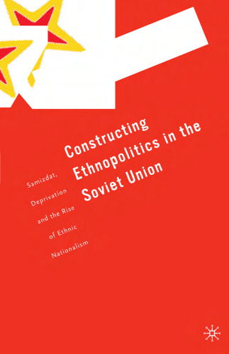 Constructing Ethnopolitics in the Soviet Union: Samizdat, Deprivation and the Rise of Ethnic Nationalism