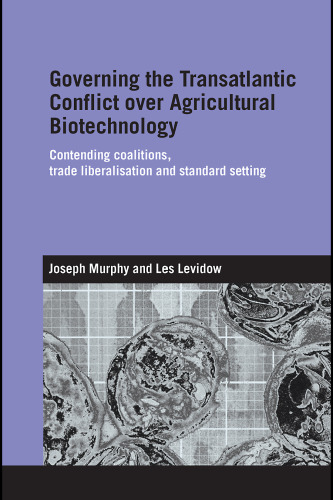 Governing the Transatlantic Conflict over Agricultural Biotechnology: Contending Coalitions, Trade Liberalisation and Standard Setting (Routledge Studies in International Business and the World Economy)