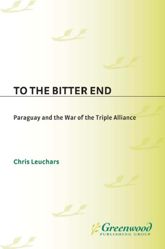 To the Bitter End: Paraguay and the War of the Triple Alliance (Contributions in Military Studies)