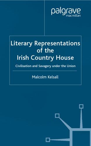 Literary Representations of the Irish Country House: Civilisation and Savagery Under the Union