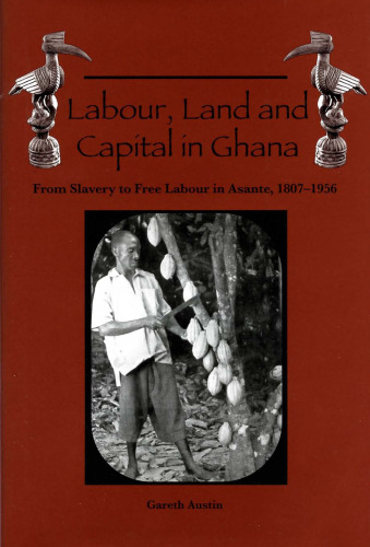 Labour, Land, and Capital in Ghana: From Slavery to Free Labour in Asante, 1807-1956