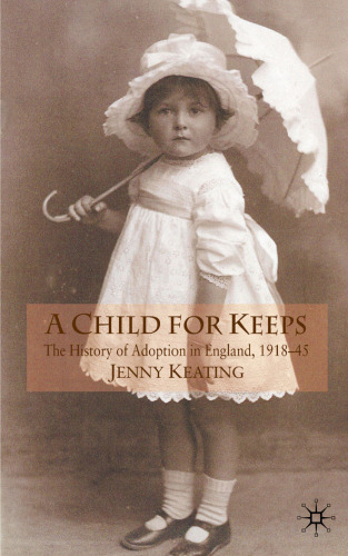 A Child for Keeps: The History of Adoption in England, 1918-45