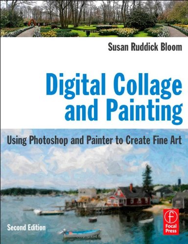 Digital Collage and Painting, Second Edition: Using Photoshop and Painter to Create Fine Art