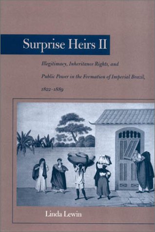 Surprise Heirs II: Illegitimacy, Inheritance Rights, and Public Power in the Formation of Imperial Brazil, 1822-1889