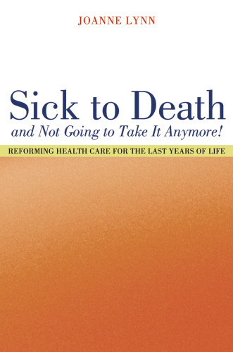 Sick To Death and Not Going to Take It Anymore!: Reforming Health Care for the Last Years of Life (California Milbank Books on Health and the Public, 10)