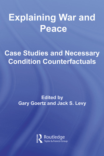 Explaining War and Peace: Case Studies and Necessary Condition Counterfactuals (Contemporary Security Studies)