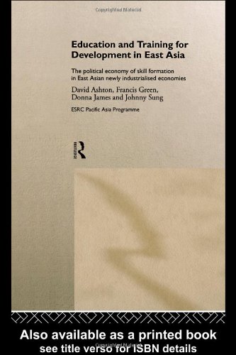 Education and Training for Development in East Asia: The Political Economy of Skill Formation in Newly Industrialised Economies (Esrc Pacific Asia Programme (Series).)