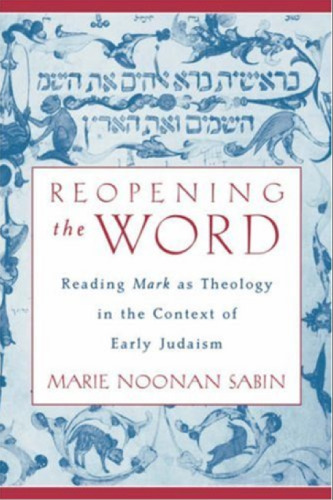 Reopening the Word: Reading Mark as Theology in the Context of Early Judaism