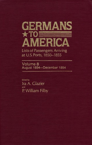 Germans to America: Lists of Passengers Arriving at U.S. Ports, Vol. 8: Aug. 4, 1854-Dec. 11, 1854