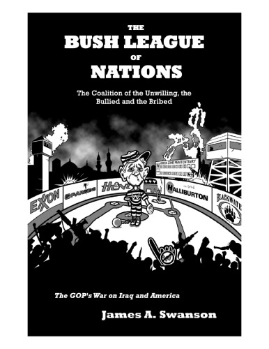 The Bush League Of Nations: The Coalition Of The Unwilling, The Bullied And The Bribed: The Gop's War On Iraq And America